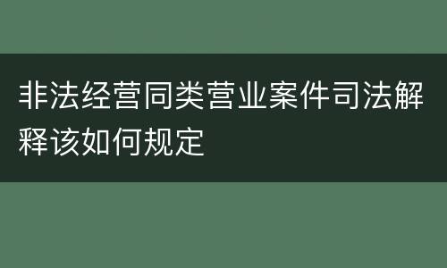 非法经营同类营业案件司法解释该如何规定