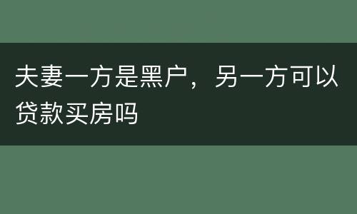 夫妻一方是黑户，另一方可以贷款买房吗