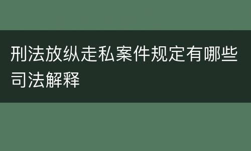 刑法放纵走私案件规定有哪些司法解释