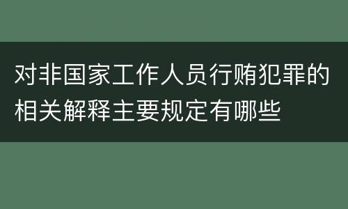 对非国家工作人员行贿犯罪的相关解释主要规定有哪些