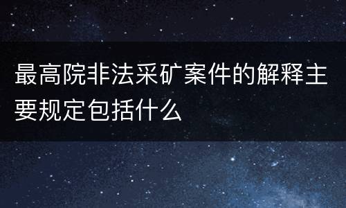 最高院非法采矿案件的解释主要规定包括什么