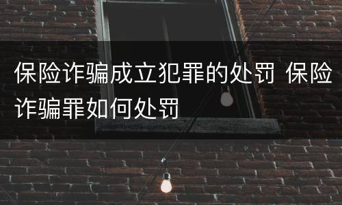 保险诈骗成立犯罪的处罚 保险诈骗罪如何处罚