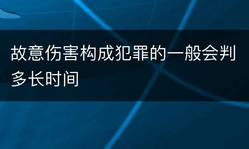 故意伤害构成犯罪的一般会判多长时间