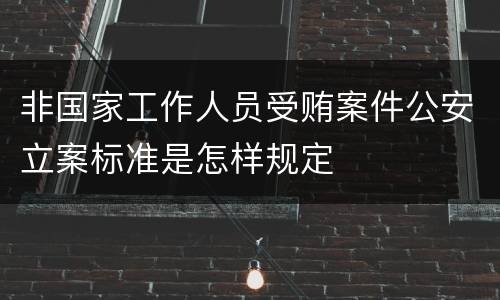 非国家工作人员受贿案件公安立案标准是怎样规定