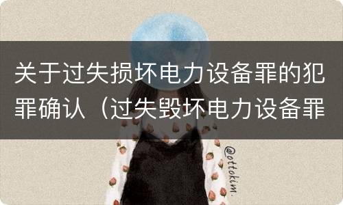 关于过失损坏电力设备罪的犯罪确认（过失毁坏电力设备罪）