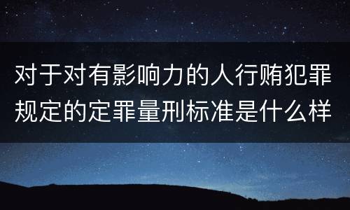 对于对有影响力的人行贿犯罪规定的定罪量刑标准是什么样的