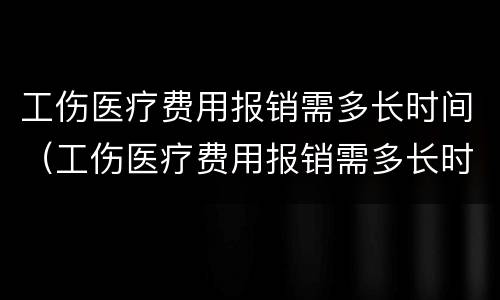 工伤医疗费用报销需多长时间（工伤医疗费用报销需多长时间内）