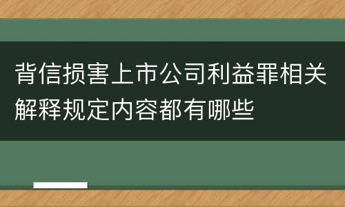 背信损害上市公司利益罪相关解释规定内容都有哪些