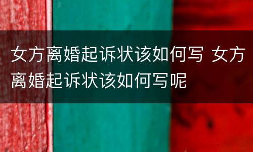女方离婚起诉状该如何写 女方离婚起诉状该如何写呢
