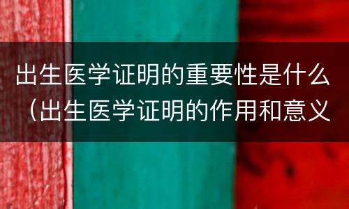 出生医学证明的重要性是什么（出生医学证明的作用和意义）