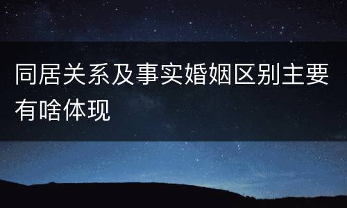 同居关系及事实婚姻区别主要有啥体现