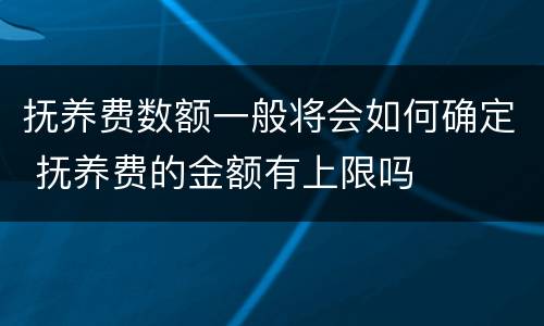 抚养费数额一般将会如何确定 抚养费的金额有上限吗