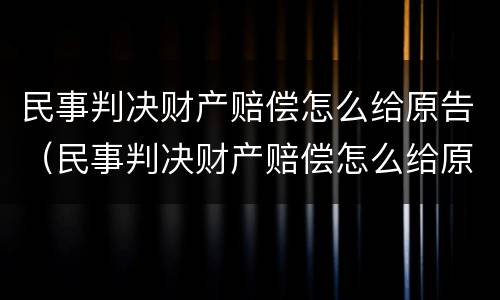 民事判决财产赔偿怎么给原告（民事判决财产赔偿怎么给原告看）
