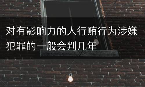 对有影响力的人行贿行为涉嫌犯罪的一般会判几年