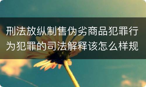 刑法放纵制售伪劣商品犯罪行为犯罪的司法解释该怎么样规定