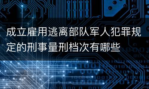 成立雇用逃离部队军人犯罪规定的刑事量刑档次有哪些