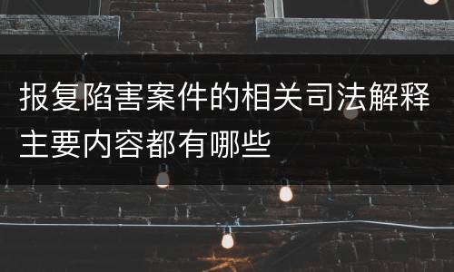 报复陷害案件的相关司法解释主要内容都有哪些