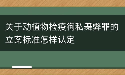 关于动植物检疫徇私舞弊罪的立案标准怎样认定