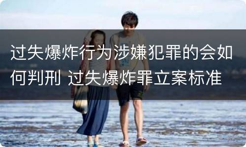 过失爆炸行为涉嫌犯罪的会如何判刑 过失爆炸罪立案标准