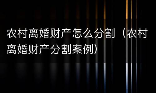 农村离婚财产怎么分割（农村离婚财产分割案例）