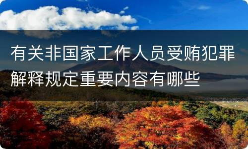 有关非国家工作人员受贿犯罪解释规定重要内容有哪些