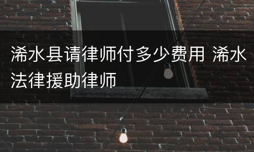 浠水县请律师付多少费用 浠水法律援助律师