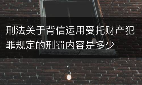 刑法关于背信运用受托财产犯罪规定的刑罚内容是多少