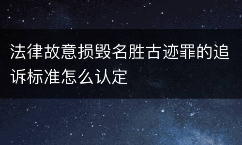 法律故意损毁名胜古迹罪的追诉标准怎么认定