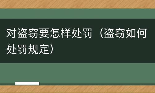 对盗窃要怎样处罚（盗窃如何处罚规定）