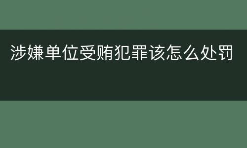 涉嫌单位受贿犯罪该怎么处罚