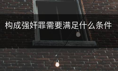 构成强奸罪需要满足什么条件