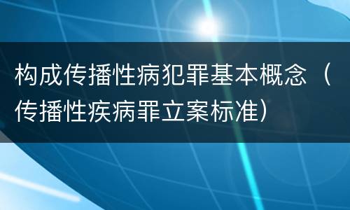 构成传播性病犯罪基本概念（传播性疾病罪立案标准）