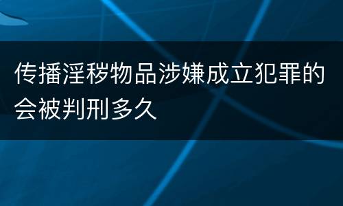 传播淫秽物品涉嫌成立犯罪的会被判刑多久
