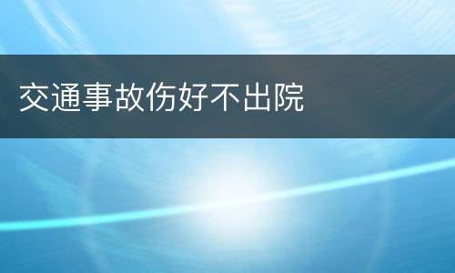 交通事故伤好不出院