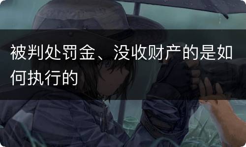 被判处罚金、没收财产的是如何执行的