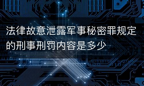 法律故意泄露军事秘密罪规定的刑事刑罚内容是多少
