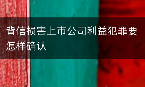 背信损害上市公司利益犯罪要怎样确认