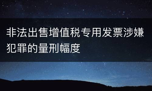 非法出售增值税专用发票涉嫌犯罪的量刑幅度