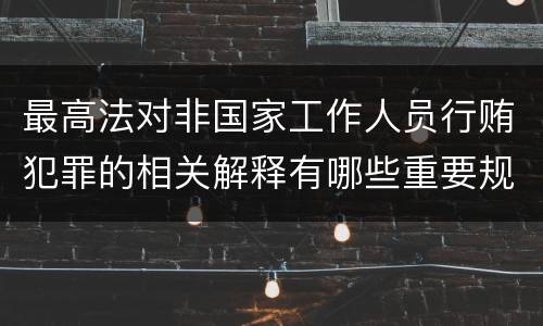 最高法对非国家工作人员行贿犯罪的相关解释有哪些重要规定