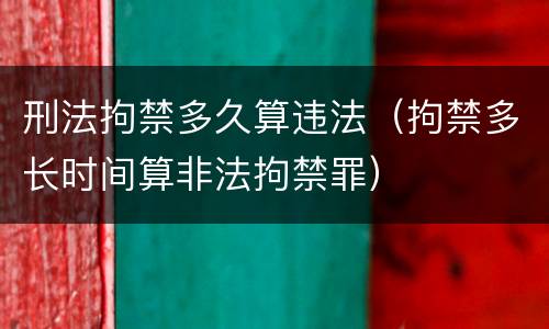 刑法拘禁多久算违法（拘禁多长时间算非法拘禁罪）