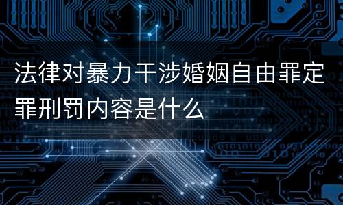 法律对暴力干涉婚姻自由罪定罪刑罚内容是什么