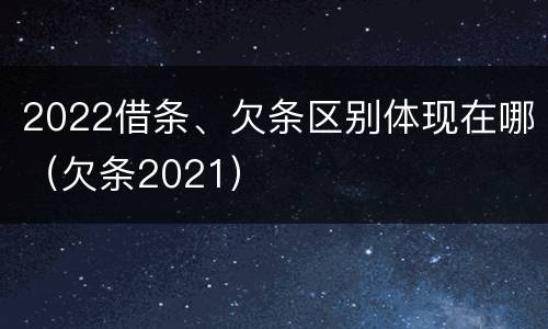 2022借条、欠条区别体现在哪（欠条2021）