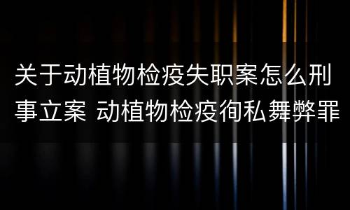 关于动植物检疫失职案怎么刑事立案 动植物检疫徇私舞弊罪立案标准