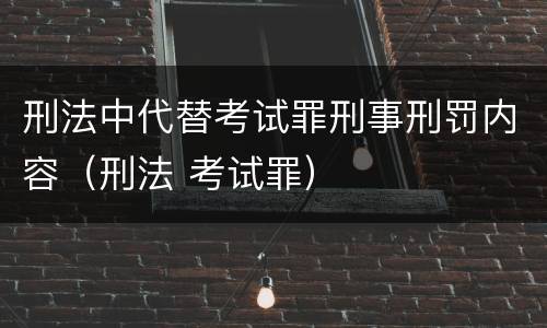 刑法中代替考试罪刑事刑罚内容（刑法 考试罪）