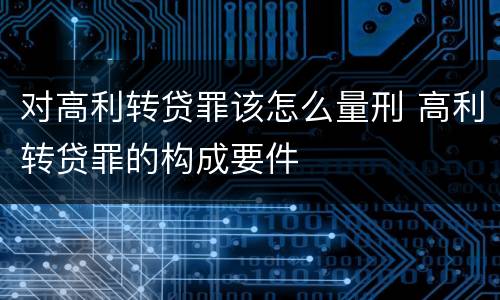对高利转贷罪该怎么量刑 高利转贷罪的构成要件