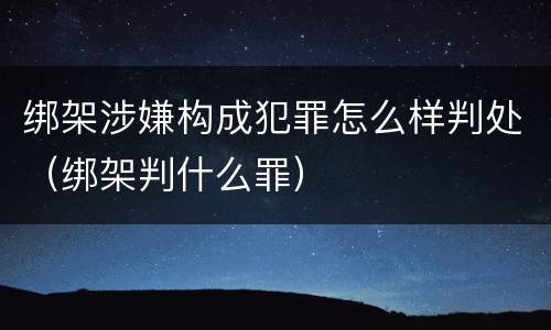 绑架涉嫌构成犯罪怎么样判处（绑架判什么罪）