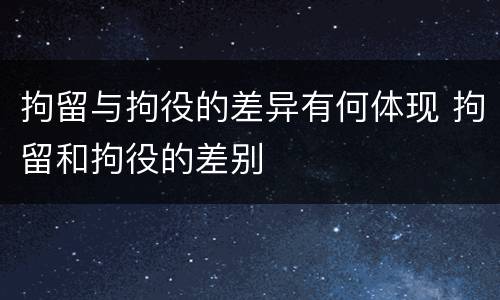 拘留与拘役的差异有何体现 拘留和拘役的差别