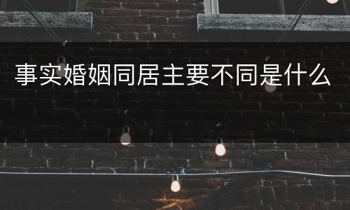 事实婚姻同居主要不同是什么