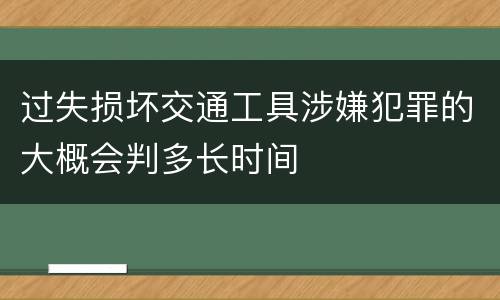 过失损坏交通工具涉嫌犯罪的大概会判多长时间