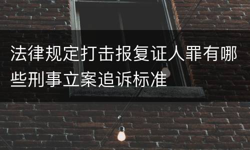 法律规定打击报复证人罪有哪些刑事立案追诉标准